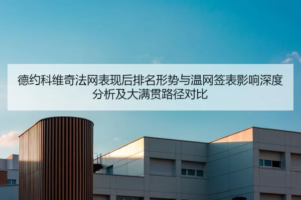 德约科维奇法网表现后排名形势与温网签表影响深度分析及大满贯路径对比