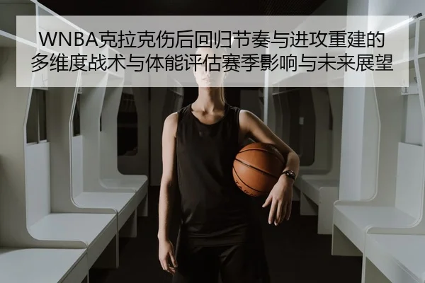 WNBA克拉克伤后回归节奏与进攻重建的多维度战术与体能评估赛季影响与未来展望