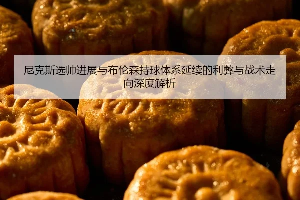 尼克斯选帅进展与布伦森持球体系延续的利弊与战术走向深度解析